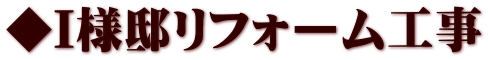 ◆I様邸リフォーム工事