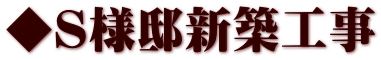 ◆Ｓ様邸新築工事