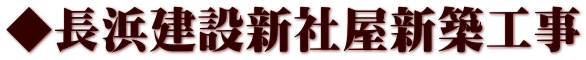 ◆長浜建設新社屋新築工事